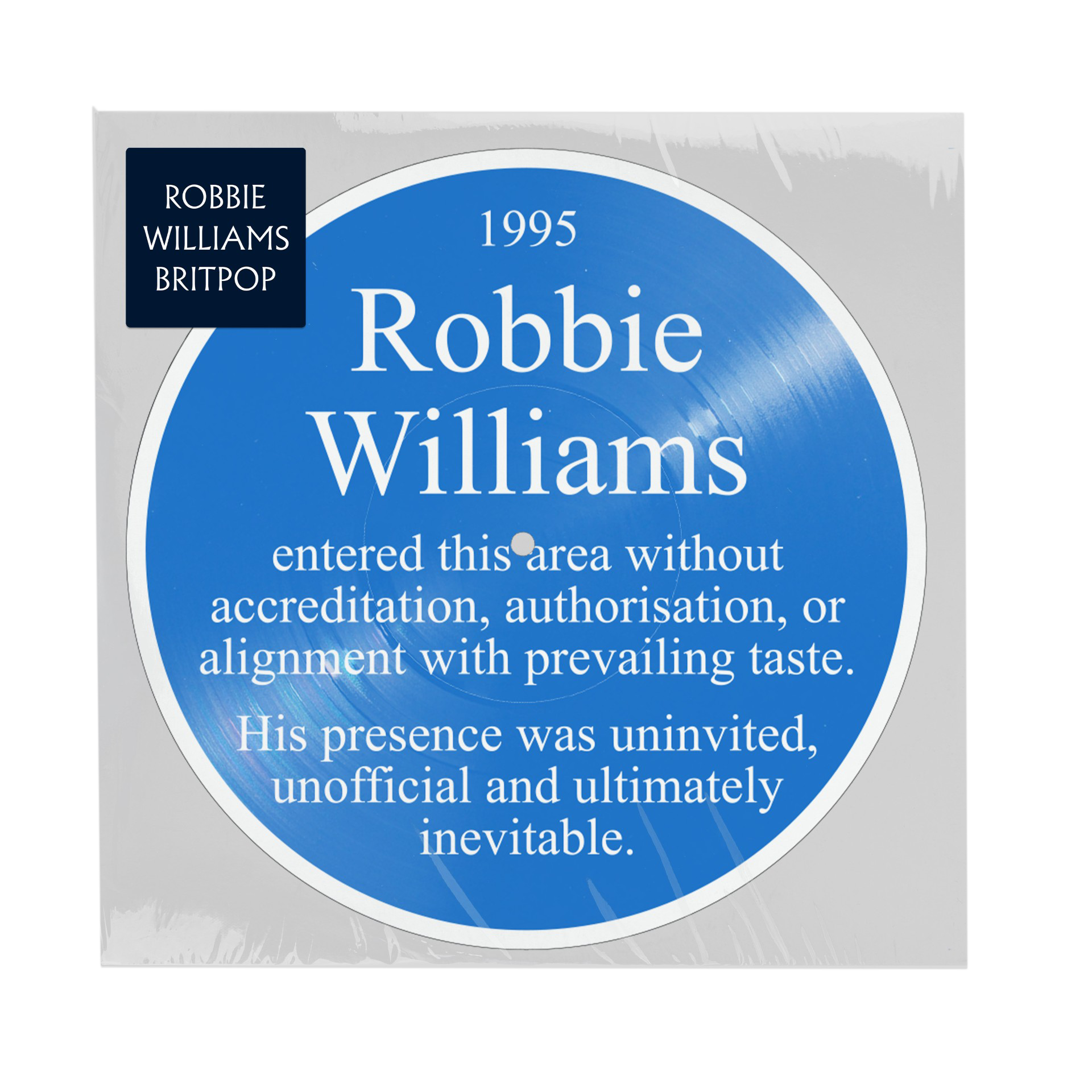Front view of a blue picture disc in English “Blue Plaque” style reading '1995 Robbie Williams entered this area without accreditation, authorisation, or alignment with prevailing taste. His presence was uninvited, unofficial and ultimately inevitable. 