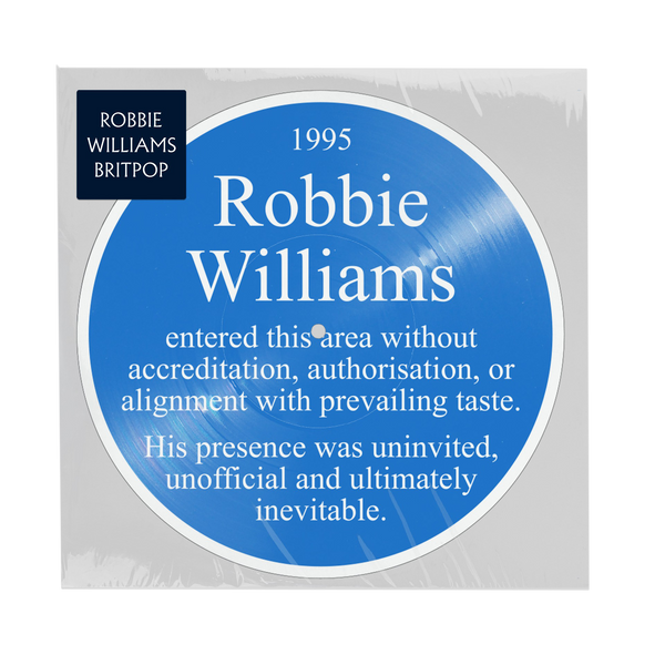 Front view of a blue picture disc in English “Blue Plaque” style reading '1995 Robbie Williams entered this area without accreditation, authorisation, or alignment with prevailing taste. His presence was uninvited, unofficial and ultimately inevitable.  only available on RobbieWilliams.com